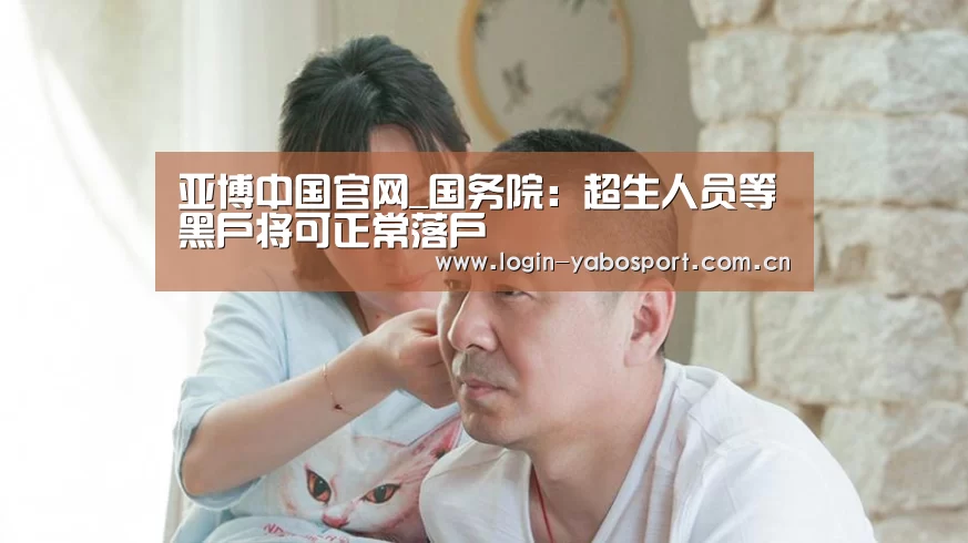 亚博中国官网_国务院：超生人员等黑户将可正常落户