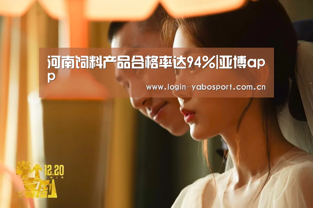河南饲料产品合格率达94%|亚博app(图2) 亚博平台