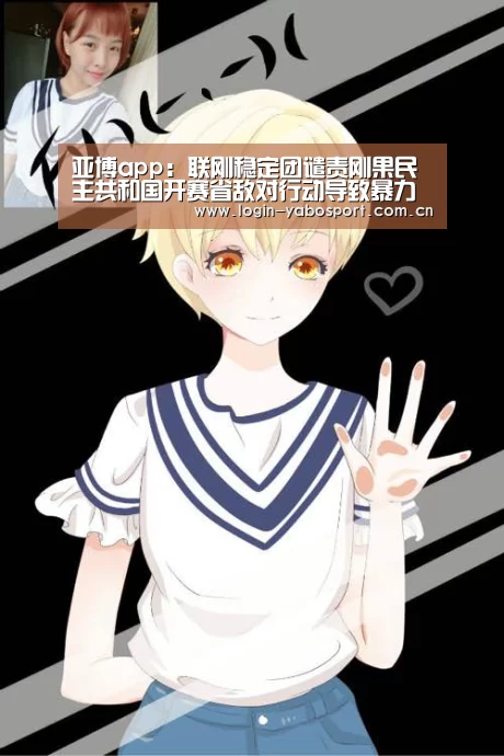 亚博app:联刚稳定团谴责刚果民主共和国开赛省敌对行动导致暴力升级和侵权罪行(图3) 亚博中国官网