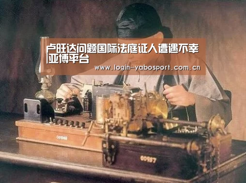 卢旺达问题国际法庭证人遭遇不幸|亚博平台