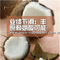 业绩下滑：丰原赖氨酸可能会转产【亚博官网】