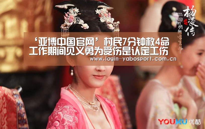 ‘亚博中国官网’村民7分钟救4命 工作期间见义勇为受伤是认定工伤吗?(图2) 亚博平台